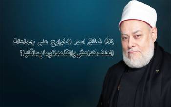 لماذا نطلق اسم الخوارج على جماعات العنف كداعش والقاعدة وما يماثلها؟